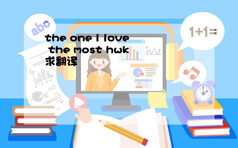 the one l love the most hwk 求翻译