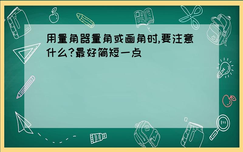 用量角器量角或画角时,要注意什么?最好简短一点