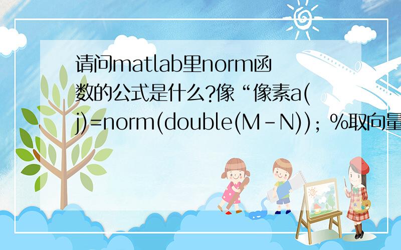 请问matlab里norm函数的公式是什么?像“像素a(j)=norm(double(M-N)); %取向量模的最小值”