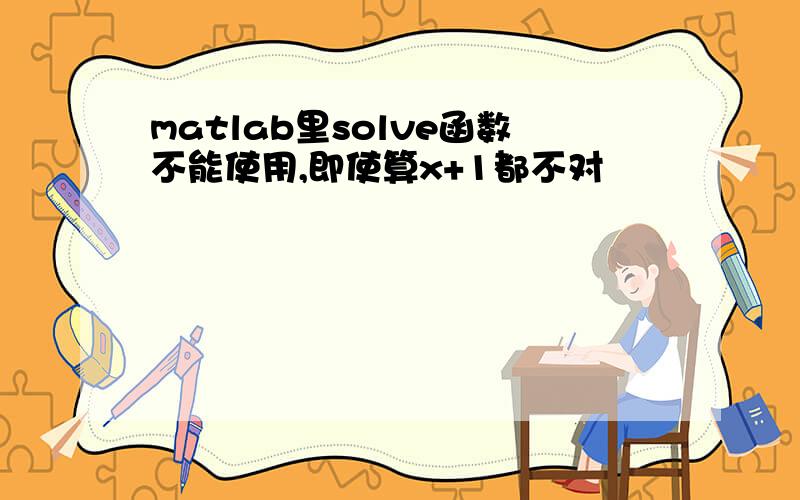 matlab里solve函数不能使用,即使算x+1都不对