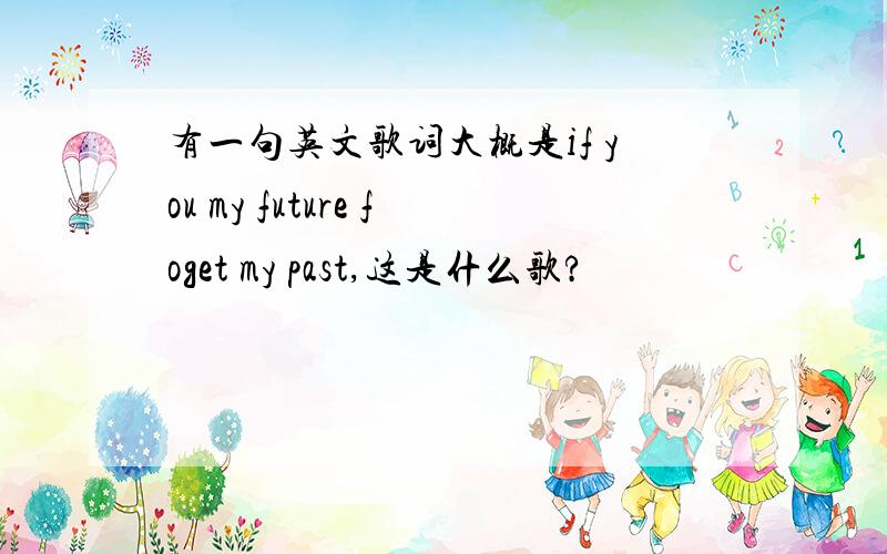 有一句英文歌词大概是if you my future foget my past,这是什么歌?