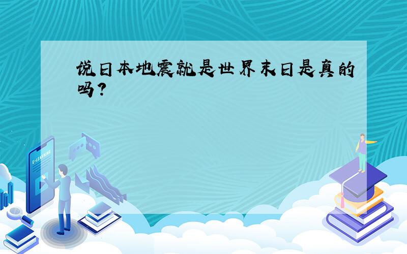 说日本地震就是世界末日是真的吗?