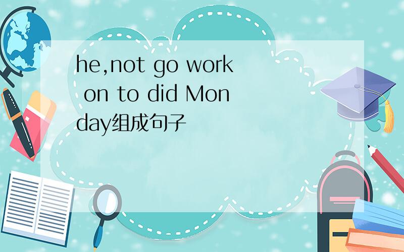 he,not go work on to did Monday组成句子