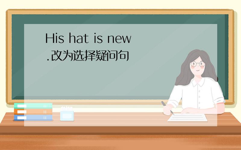 His hat is new.改为选择疑问句