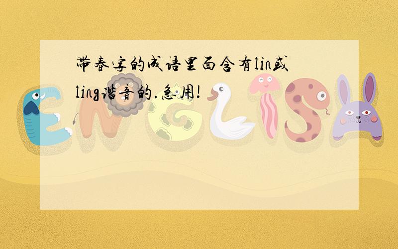 带春字的成语里面含有lin或ling谐音的.急用!