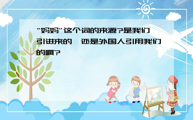 “妈妈”这个词的来源?是我们引进来的,还是外国人引用我们的啊?