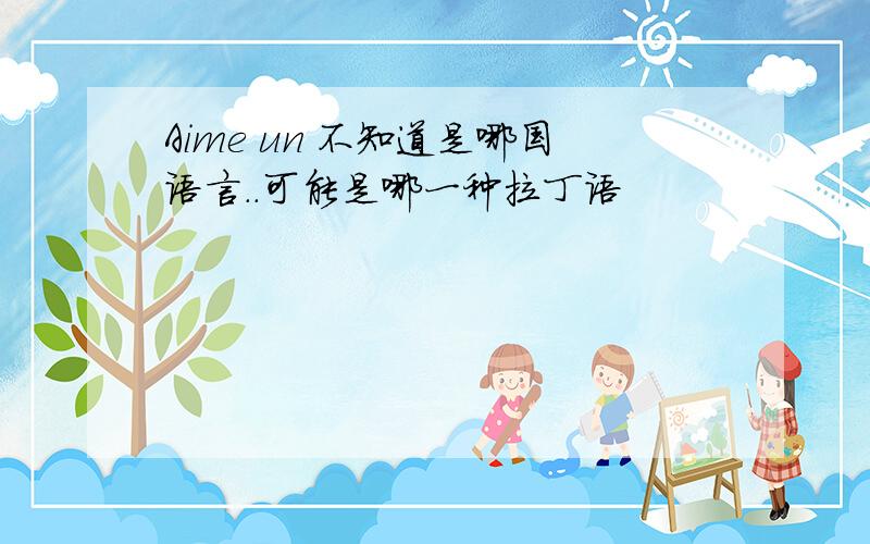 Aime un 不知道是哪国语言..可能是哪一种拉丁语