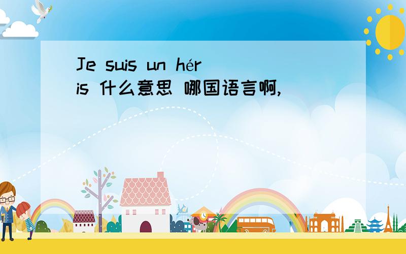 Je suis un héris 什么意思 哪国语言啊,