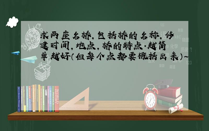 求两座名桥,包括桥的名称,修建时间,地点,桥的特点.越简单越好（但每个点都要概括出来）~