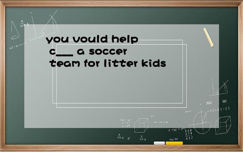 you vould help c___ a soccer team for litter kids