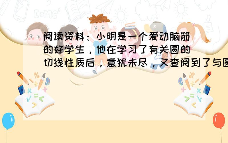 阅读资料：小明是一个爱动脑筋的好学生，他在学习了有关圆的切线性质后，意犹未尽，又查阅到了与圆的切线相关的一个问题：