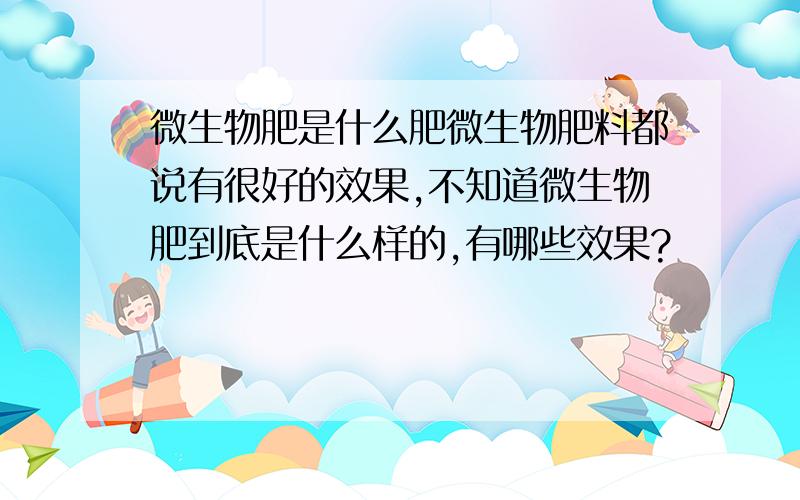 微生物肥是什么肥微生物肥料都说有很好的效果,不知道微生物肥到底是什么样的,有哪些效果?