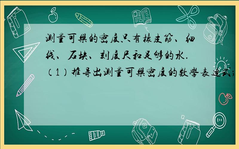 测量可乐的密度只有橡皮筋、细线、石块、刻度尺和足够的水.（1）推导出测量可乐密度的数学表达式；（2）说明测量步骤