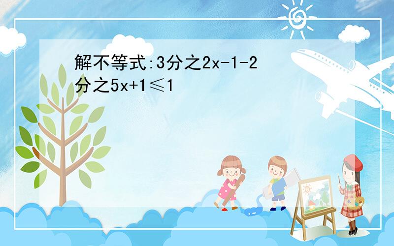 解不等式:3分之2x-1-2分之5x+1≤1