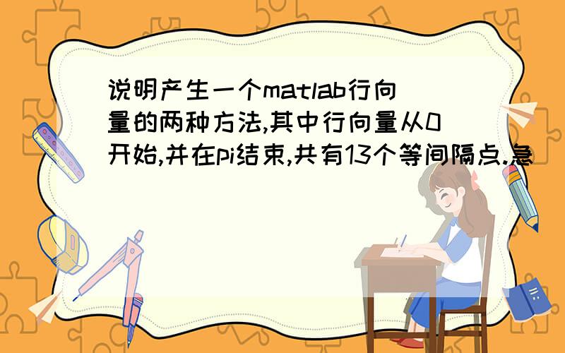 说明产生一个matlab行向量的两种方法,其中行向量从0开始,并在pi结束,共有13个等间隔点.急