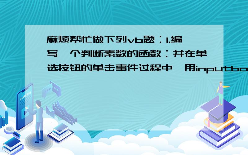 麻烦帮忙做下列vb题：1.编写一个判断素数的函数；并在单选按钮的单击事件过程中,用inputbox输入数据,再调