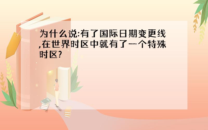 为什么说:有了国际日期变更线,在世界时区中就有了一个特殊时区?