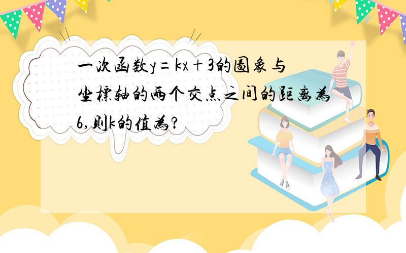 一次函数y=kx+3的图象与坐标轴的两个交点之间的距离为6,则k的值为?