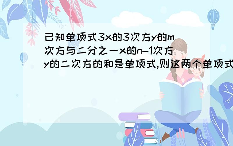 已知单项式3x的3次方y的m次方与二分之一x的n-1次方y的二次方的和是单项式,则这两个单项式的和等于什么?