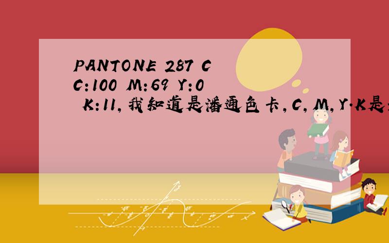 PANTONE 287 C C:100 M:69 Y:0 K:11,我知道是潘通色卡,C,M,Y.K是元素符号吗,