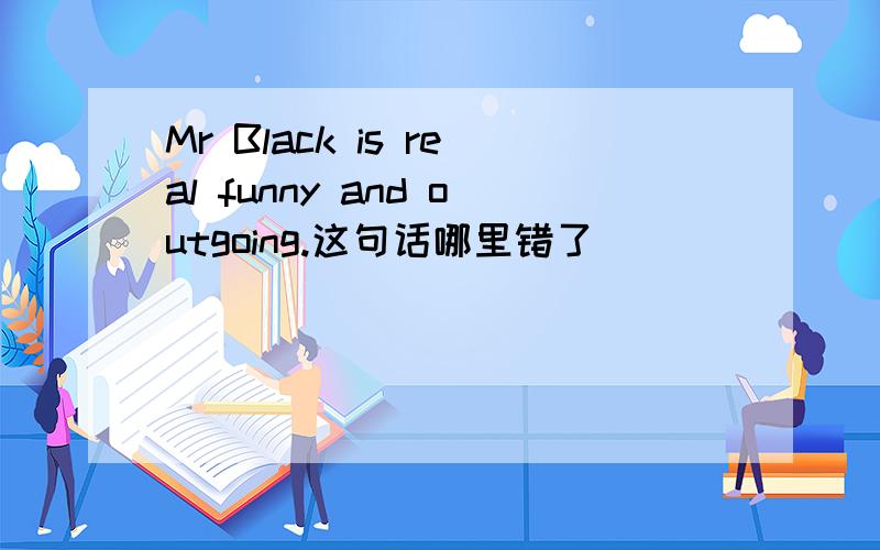 Mr Black is real funny and outgoing.这句话哪里错了