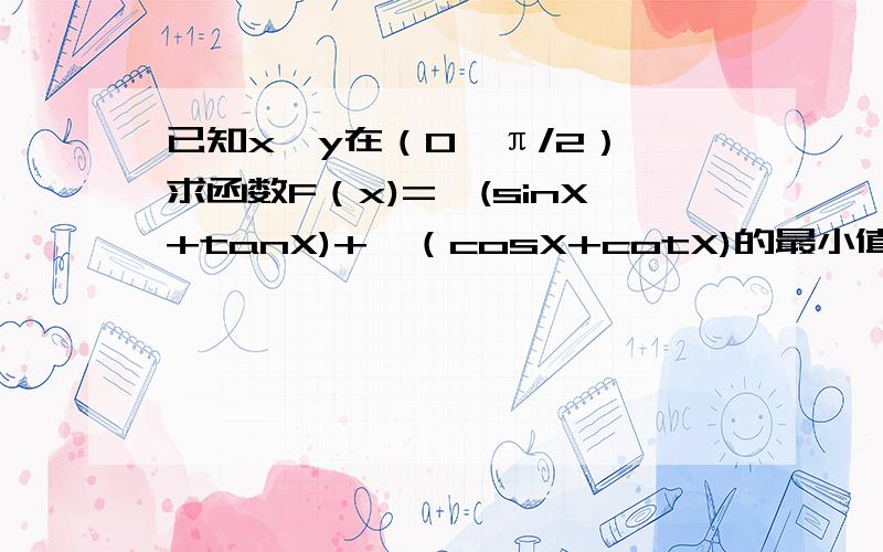 已知x,y在（0,π/2）,求函数F（x)=√(sinX+tanX)+√（cosX+cotX)的最小值.