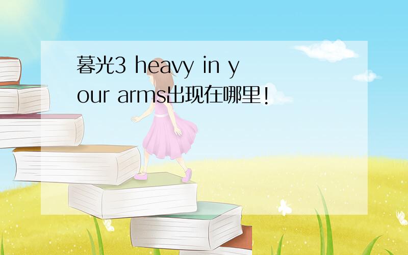 暮光3 heavy in your arms出现在哪里!