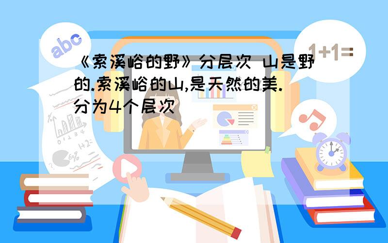 《索溪峪的野》分层次 山是野的.索溪峪的山,是天然的美.分为4个层次