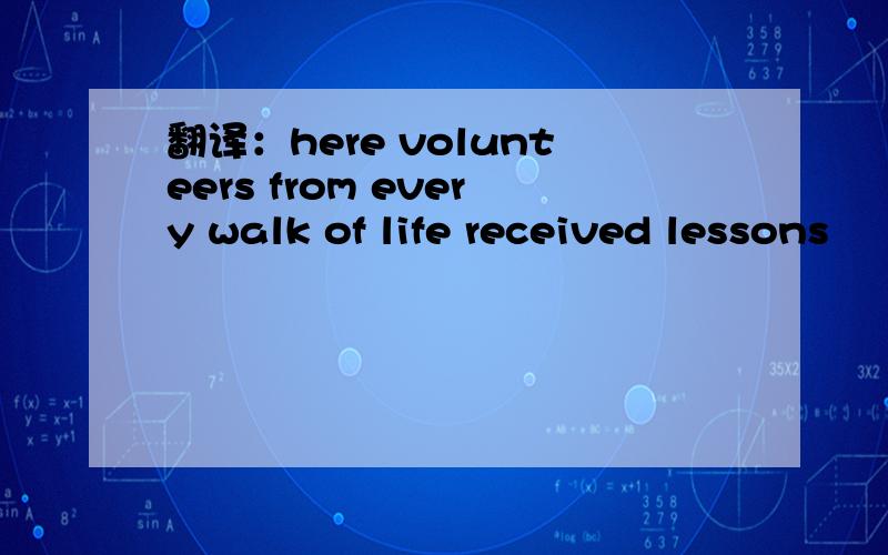 翻译：here volunteers from every walk of life received lessons