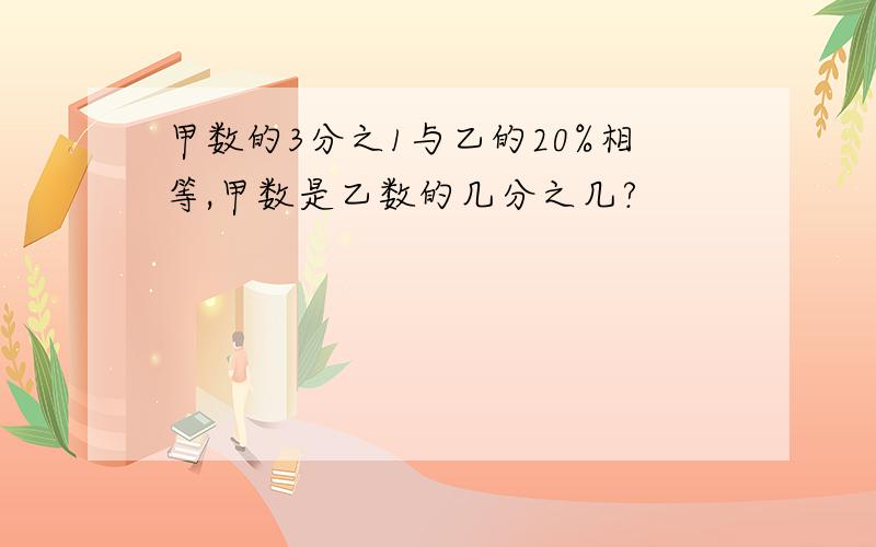 甲数的3分之1与乙的20%相等,甲数是乙数的几分之几?