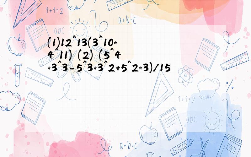 (1)12^13(3^10*4^11) (2) (5^4*3^3-5^3*3^2+5^2*3)/15