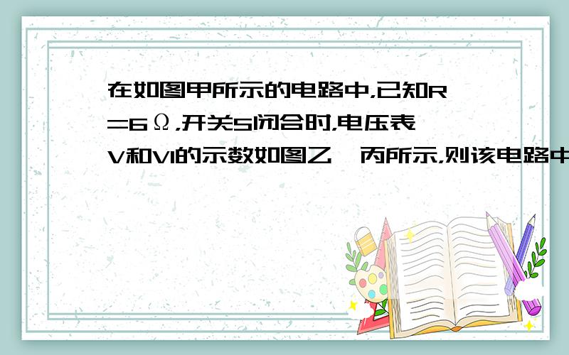 在如图甲所示的电路中，已知R=6Ω，开关S闭合时，电压表V和V1的示数如图乙、丙所示，则该电路中的电流为（　　）