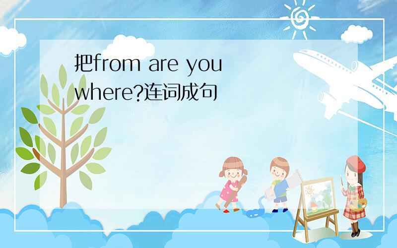 把from are you where?连词成句