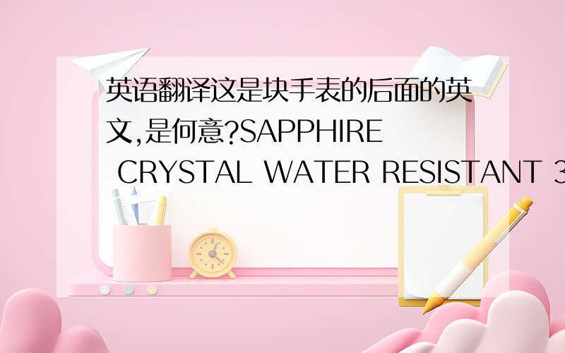 英语翻译这是块手表的后面的英文,是何意?SAPPHIRE CRYSTAL WATER RESISTANT 3ATM