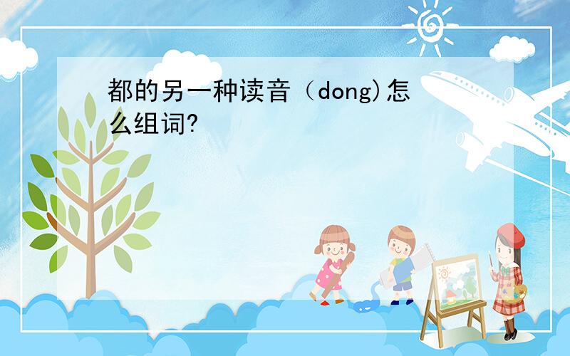 都的另一种读音（dong)怎么组词?