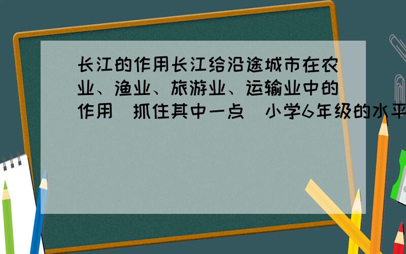 长江的作用长江给沿途城市在农业、渔业、旅游业、运输业中的作用（抓住其中一点）小学6年级的水平!