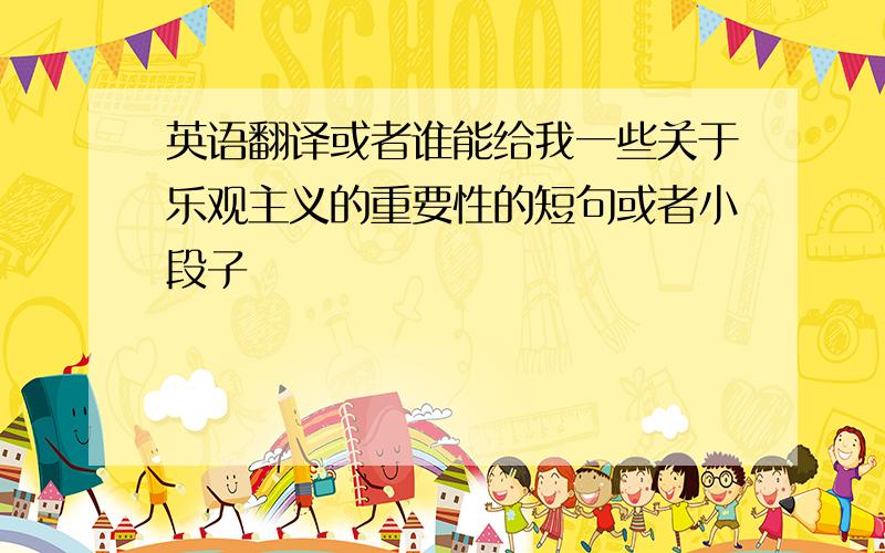 英语翻译或者谁能给我一些关于乐观主义的重要性的短句或者小段子