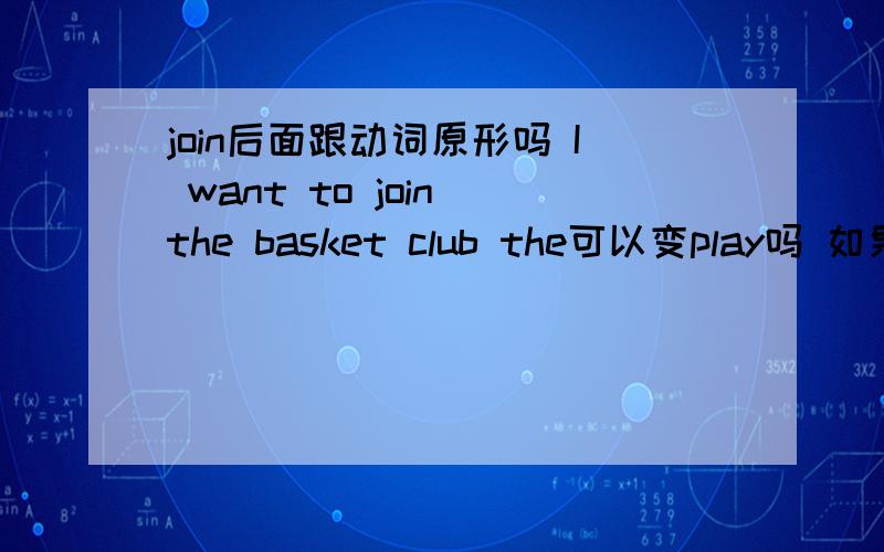 join后面跟动词原形吗 I want to join the basket club the可以变play吗 如果可以