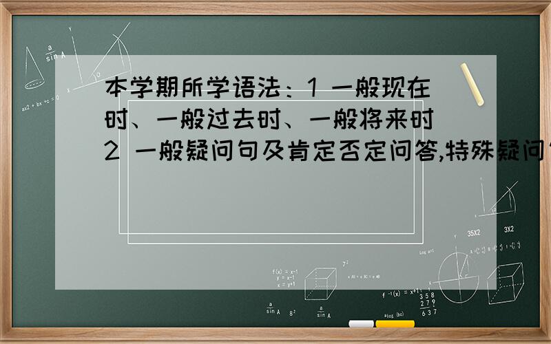 本学期所学语法：1 一般现在时、一般过去时、一般将来时 2 一般疑问句及肯定否定问答,特殊疑问句 3 祈使