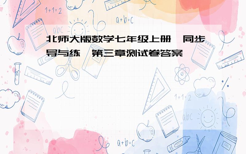 北师大版数学七年级上册《同步导与练》第三章测试卷答案