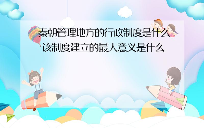 秦朝管理地方的行政制度是什么 该制度建立的最大意义是什么