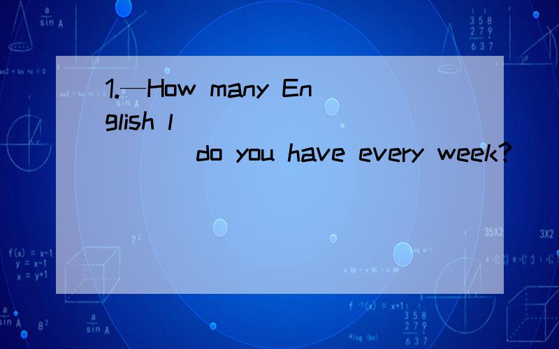 1.—How many English l__________ do you have every week?