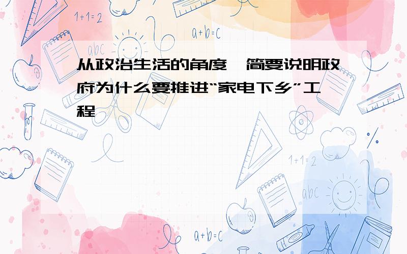 从政治生活的角度,简要说明政府为什么要推进“家电下乡”工程