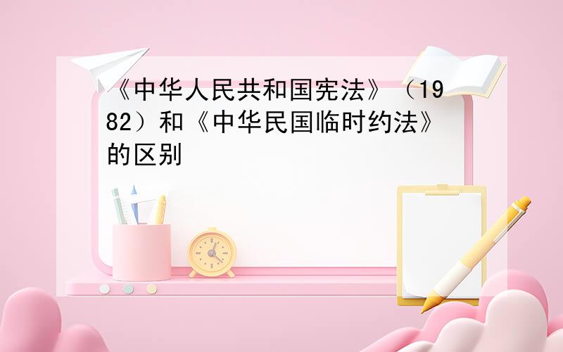 《中华人民共和国宪法》（1982）和《中华民国临时约法》的区别