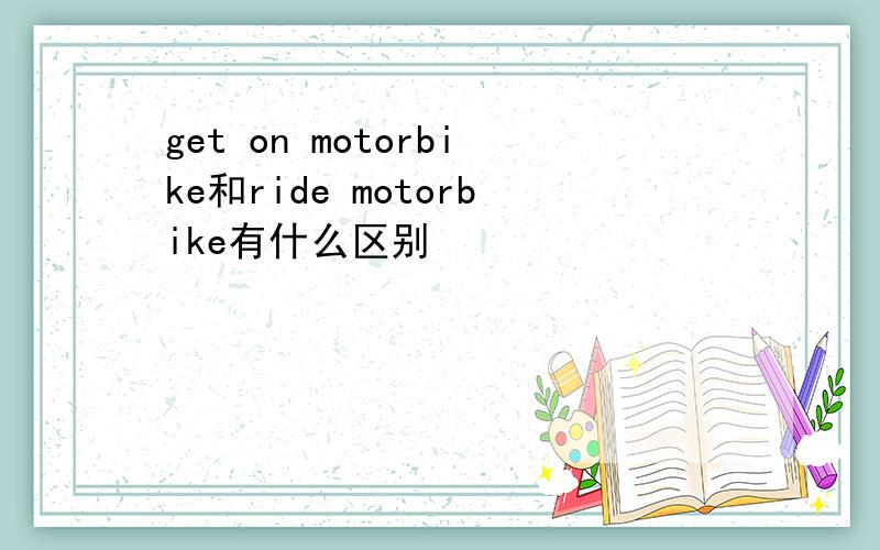 get on motorbike和ride motorbike有什么区别