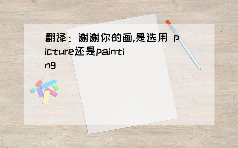 翻译：谢谢你的画,是选用 picture还是painting