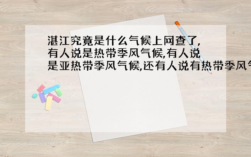 湛江究竟是什么气候上网查了,有人说是热带季风气候,有人说是亚热带季风气候,还有人说有热带季风气候又有亚热带季风气候,搞到