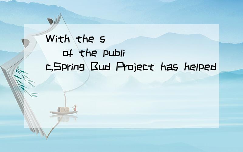 With the s_____ of the public,Spring Bud Project has helped