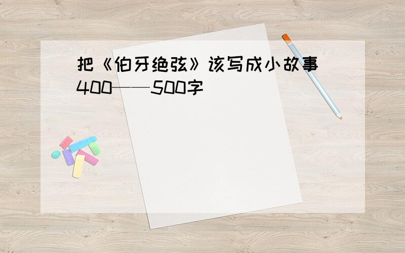 把《伯牙绝弦》该写成小故事 400——500字