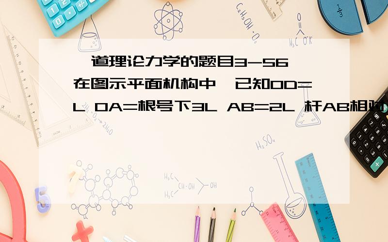 一道理论力学的题目3-56 在图示平面机构中,已知OD=L OA=根号下3L AB=2L 杆AB相对于OA的角速度为Wr